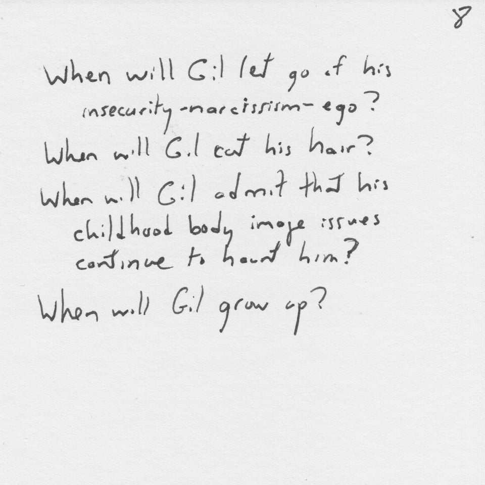 Text on white paper: "When will Gil let go of his insecurity-narcissism-ego? When will Gil cut his hair? When will Gil admit that his childhood body image issues continue to haunt him? When will Gil grow up?"