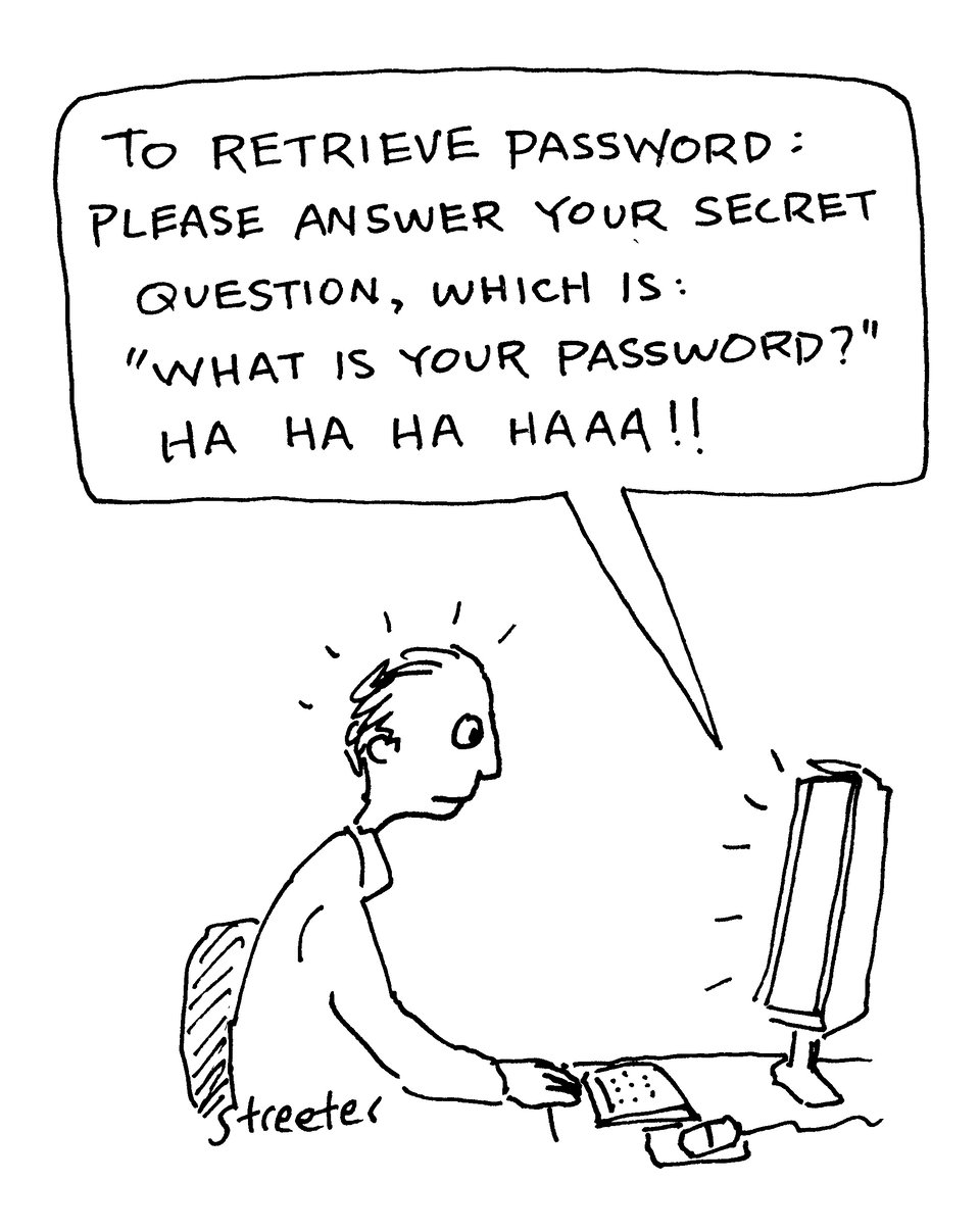 A cartoon in which a computer says to a peson, "To retrieve password: Please answer your secret question, which is: 'What is your password?' Ha ha HAAA!"