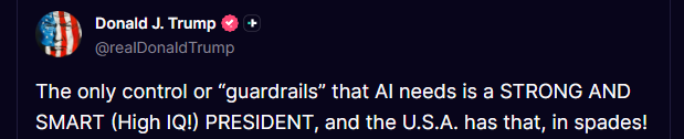 President Trump on Truth Social posits he's the only AI guardrail we'll ever need.