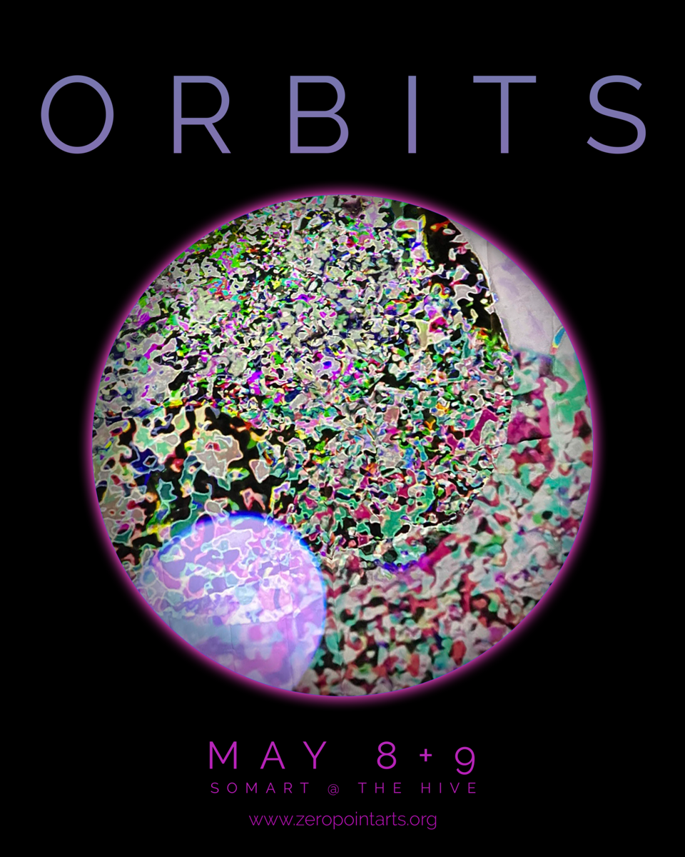 ORBITS
May 8+9
SomArt @ The Hive
zeropointarts.org