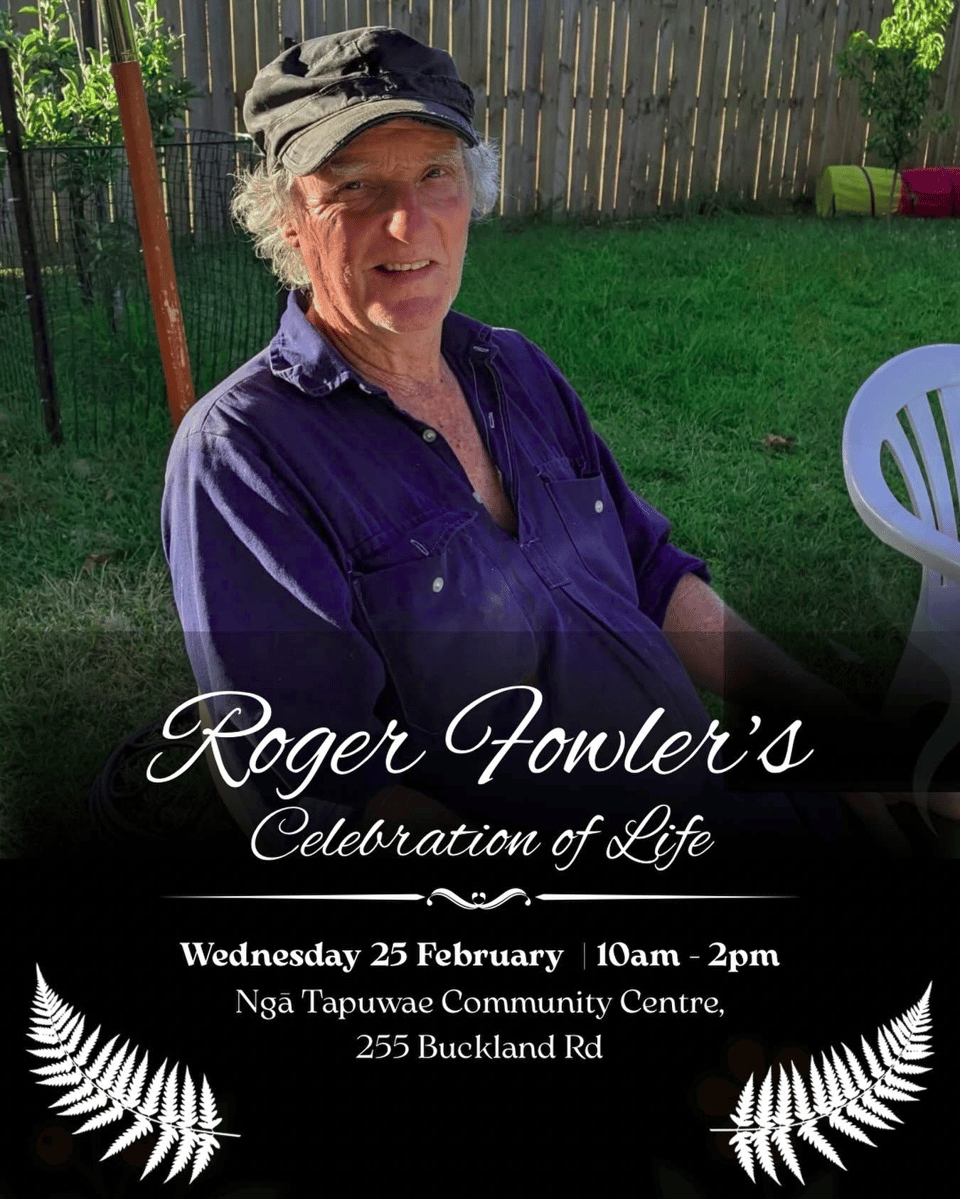 Alt text: A memorial notice featuring a photo of an older man wearing a black cap and a dark shirt, seated outdoors in a sunny backyard with grass and a wooden fence behind him. Overlaid text reads “Roger Fowler’s Celebration of Life,” followed by event details: Wednesday 25 February, 10am–2pm at Ngā Tapuwae Community Centre, 255 Buckland Road. Decorative fern graphics appear at the bottom of the design.