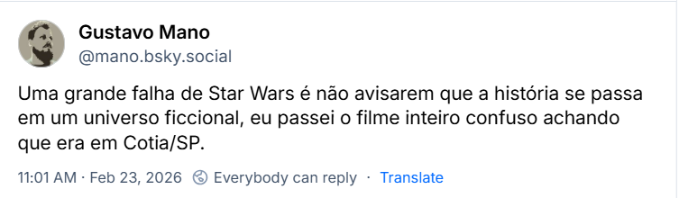 Post de Gustavo Mano (@mano.bsky.social) com o texto: Uma grande falha de Star Wars é não avisarem que a história se passa em um universo ficcional, eu passei o filme inteiro confuso achando que era em Cotia/SP.
