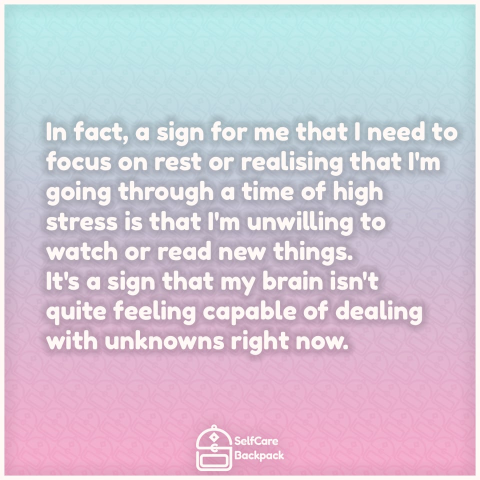 In fact, a sign for me that I need to focus on rest or realising that I'm going through a time of high stress is that I'm unwilling to watch or read new things. It's a sign that my brain isn't quite feeling capable of dealing with unknowns right now.
