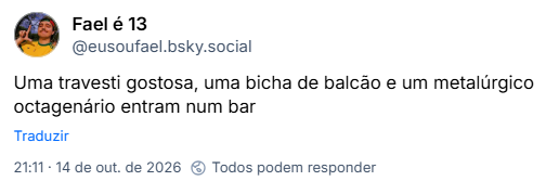 Post de Fael é 13 (@eusoufael.bsky.social): Uma travesti gostosa, uma bicha de balcão e um metalúrgico octagenário entram num bar