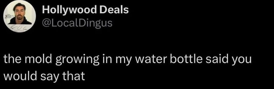 Twitter screenshot. @LocalDingus:
the mold growing in my water bottle said you would say that