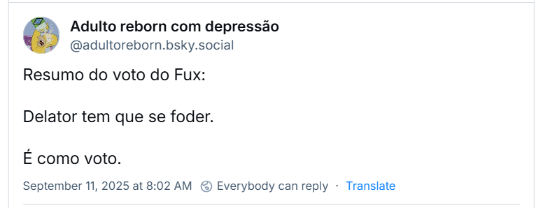 Post de ‪Adulto reborn com depressão‬ (‪@adultoreborn.bsky.social‬) com o texto: Resumo do voto do Fux: Delator tem que se foder. É como voto.