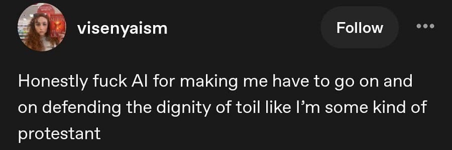 @visenyaism: Honestly fuck AI for making me have to go on and on defending the dignity of toil like I'm some kind of protestant.