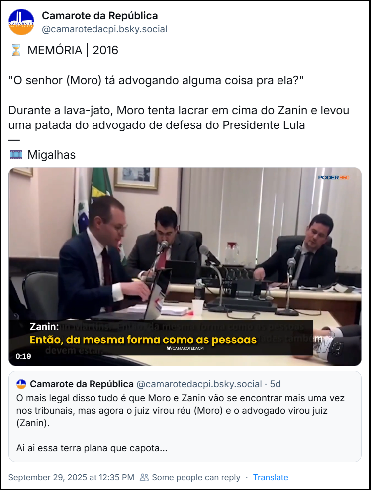 Post de ‪Camarote da República‬  ‪ (@camarotedacpi.bsky.social) com o texto: ⌛️ MEMÓRIA | 2016  "O senhor (Moro) tá advogando alguma coisa pra ela?"  Durante a lava-jato, Moro tenta lacrar em cima do Zanin e levou uma patada do advogado de defesa do Presidente Lula — 🎞 Migalhas  ( o post tem um video)