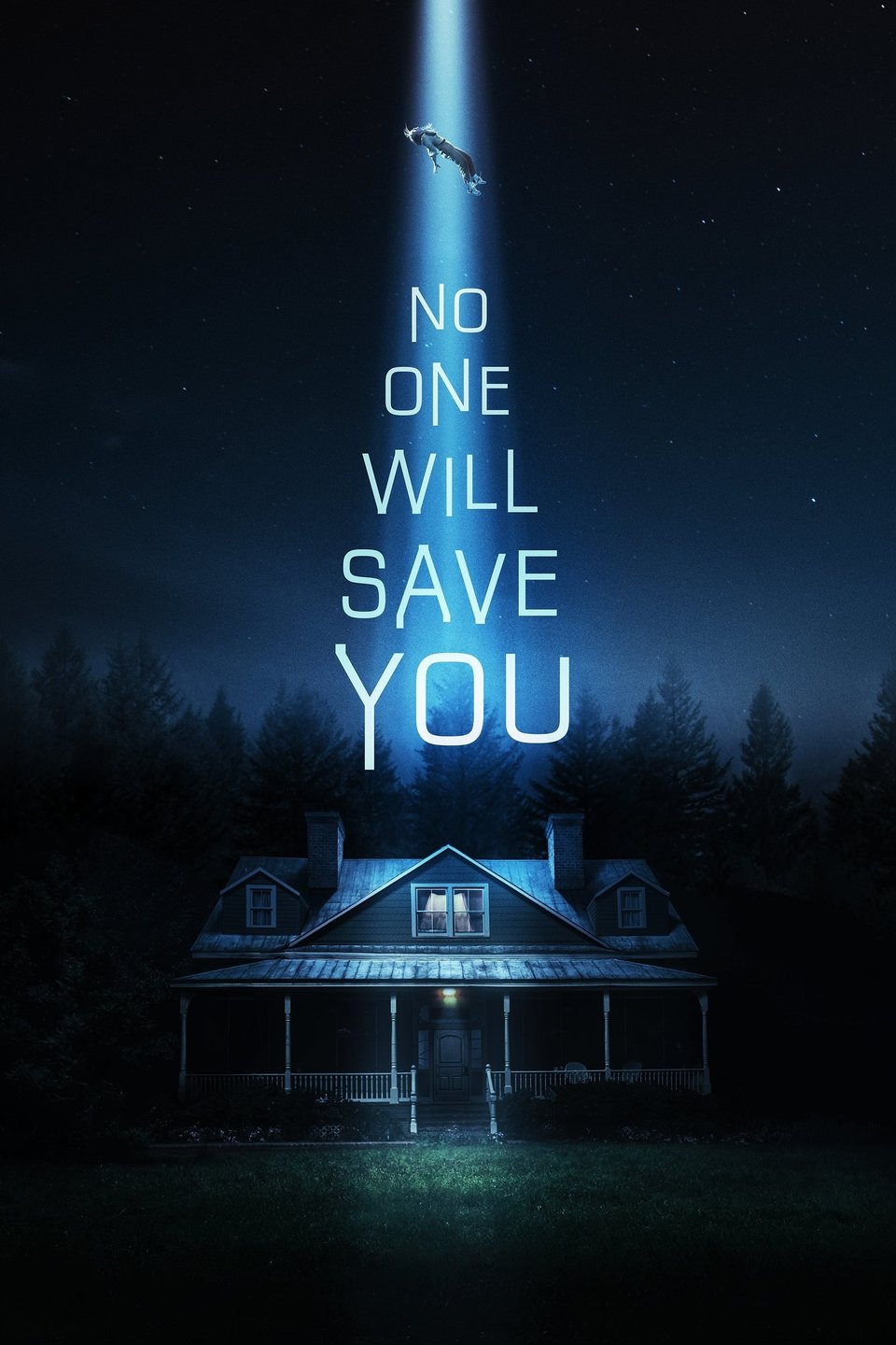 An aging but well maintained two story country house sits centered and largely dark at the bottom of the poster's frame. The yard is mowed and the flowers are kept neat in their wood enclosed beds. Massive and dark pine trees rank behind it and the dark night sky above is full of stars. A bright beam of light shines down and a woman's body, made tiny by the distant, floats at almost the top of the beam and the edge of the frame. The name of the movie (No One Will Save You) is written, one word on each line and slowly getting larger, hangs between the woman and the house.