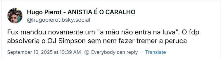 Post de Hugo Pierot - ANISTIA É O CARALHO (@hugopierot.bsky.social) com o texto: Fux mandou novamente um "a mão não entra na luva". O fdp absolveria o OJ Simpson sem nem fazer tremer a peruca