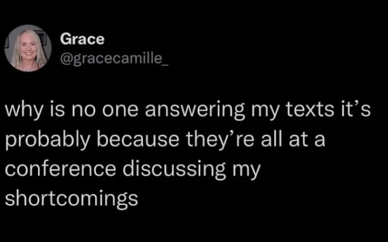 Twitter screenshot from @gracecamille_: why is no one answering my texts it's probably because they're all at a conference discussing my shortcomings