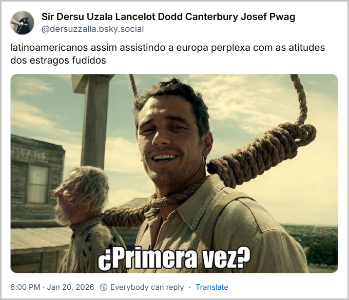 Post de Sir Dersu Uzala Lancelot Dodd Canterbury Josef Pwag (@dersuzzalla.bsky.social) com o texto: “latinoamericanos assim assistindo a europa perplexa com as atitudes dos estragos fudidos” seguido de imagem de um homem com uma corda no pescoço para ser enforcado, com a legenda: “¿Primera vez?”