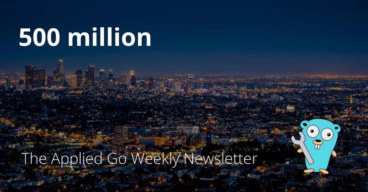 500 million • The Applied Go Weekly Newsletter 2024-07-07
