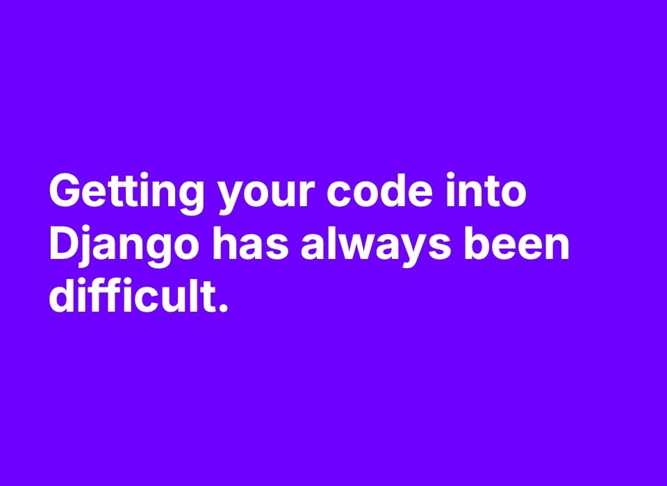 Slide saying, "Getting your code into Django has always been difficult".