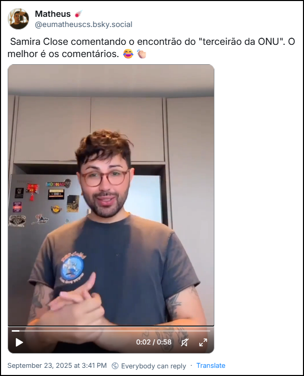 Post de Matheus (@eumatheuscs.bsky.social) com o texto: Samira Close comentando o encontrão do "terceirão da ONU". O melhor é os comentários. 😂👏🏻 (o link tem um vídeo)