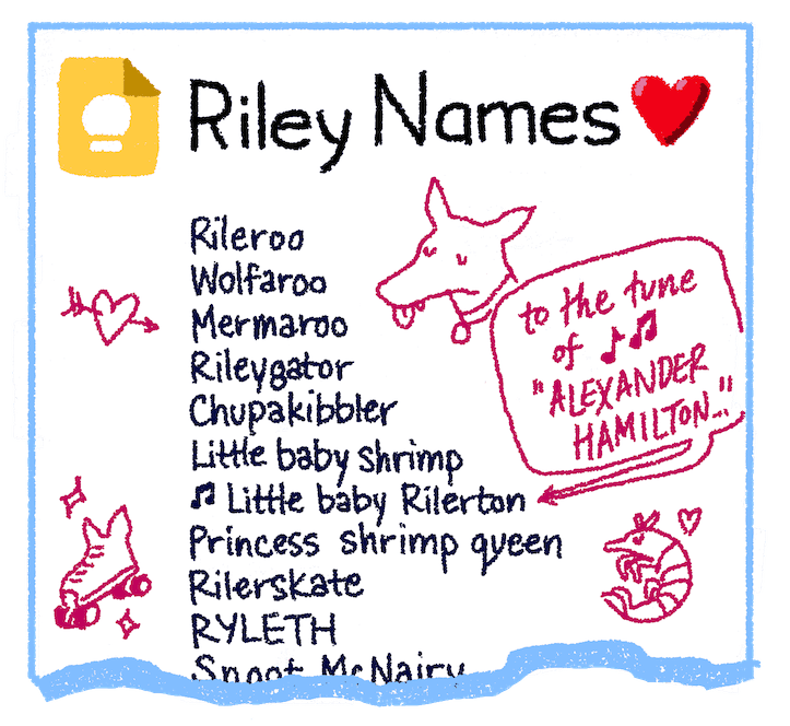 A Google Keep list with nicknames for Riley: Rileroo, Wolfaroo, Mermaroo, Rileygator, Chupakibbler (because she'd gobble kibble like a chupacabra?), Little baby shrimp, 🎶 Little Baby Rilerton [to the tune of Alexander Hamilton], Princess shrimp queen, Rilerskate, RYLETH, Snoot McNairy, ...