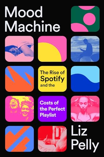 Cover of “Mood Machine: The Rise of Spotify and the Costs of the Perfect Playlist” by Liz Pelly.