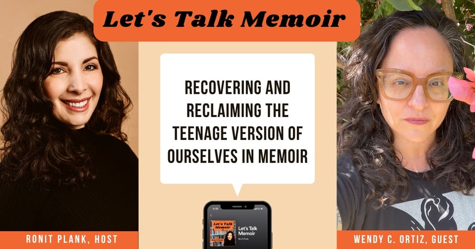 images of host Ronit Plank and guest Wendy C. Ortiz for the podcast Let's Talk Memoir. Text in white box reads RECOVERING AND RECLAIMING THE TEENAGE VERSION OF OURSELVES IN MEMOIR with a small image of a smart phone.