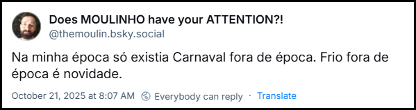 Post de Does MOULINHO have your ATTENTION?! (@themoulin.bsky.social) com o texto: Na minha época só existia Carnaval fora de época. Frio fora de época é novidade.