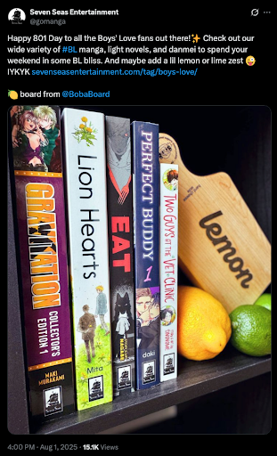 A tweet from Seven Seas Entertainment @ gomanga reading  Happy 901 Day to all the Boys’ Love fans out there! (sparkle emoji) Check out our wide variety of #BL manga, light novels, and danmei to spend your weekend in some BL bliss. And maybe add a lil lemon or lime zest (silly winking emoji) IYKYK (link to SevenSeasEntertainment.com/tag/boys-love)  (lemon emoji) board from @ BobaBoard  A photo is attached. It has five books: Gravitation Collector’s Edition 1 by Maki Murakami, Lion Hearts by by Mita Ori, Eat by Nagabe, Perfect Buddy by daki and Lash, and Two Guys at the Vet Clinic by Sinonome. There is also a wooden charcuterie board with the word “lemon” on it and an a few actual lemons and limes on the shelf with the books and board.