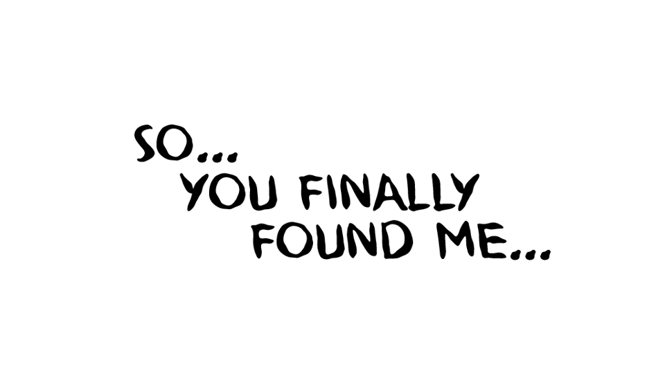 So... You Finally Found Me...