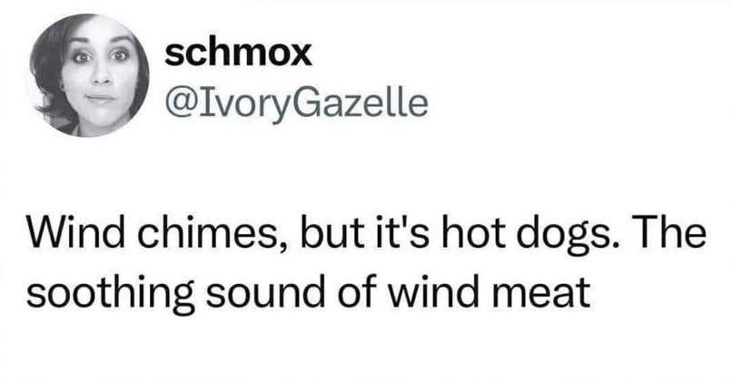 Twitter screenshot. @IvoryGazelle: Wind chimes, but it's hot dogs. The soothing sound of wind meat.
