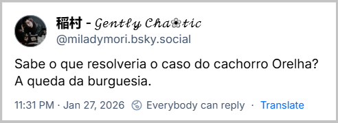 Post de 稲村 - 𝒢𝑒𝓃𝓉𝓁𝓎 𝒞𝒽𝒶❀𝓉𝒾𝒸 (‪@miladymori.bsky.social‬) com o texto: Sabe o que resolveria o caso do cachorro Orelha? 
A queda da burguesia.