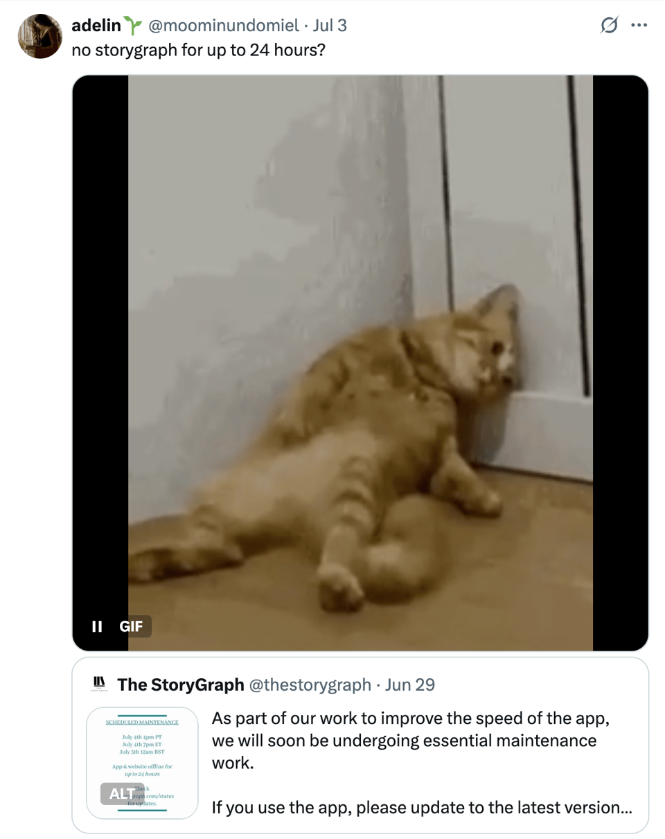 A tweet by @moominundomiel from July 3rd says, “no storygraph for up to 24 hours?” above a GIF of a cat dramatically sliding down a wall and collapsing against a door, looking despondent. Below the tweet is a retweeted post from The StoryGraph (@thestorygraph) dated June 29th, announcing scheduled maintenance. The StoryGraph’s post includes a visual of the maintenance notice and text explaining that essential maintenance will take the app and website offline for up to 24 hours to improve speed. It also advises users to update to the latest app version.