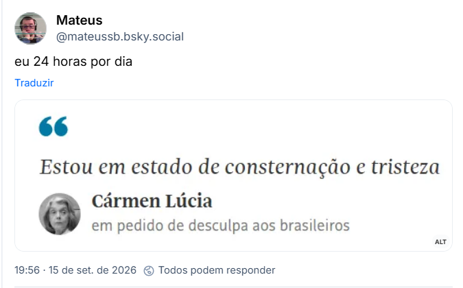 Post de Mateus (@mateussb.bsky.social): eu 24 horas por dia
(Captura de tela: "Estou em estado de consternação e tristeza" - Cármen Lúcia, em pedido de desculpa aos brasileiros.)