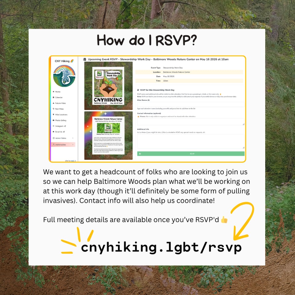How do I RSVP?
We want to get a headcount of folks who are looking to join us so we can help Baltimore Woods plan what we'll be working on at this work day (though it'll definitely be some form of pulling invasives). Contact info will also help us coordinate!
Full meeting details are available once you've RSVP'd at cnyhiking.lgbt/rsvp