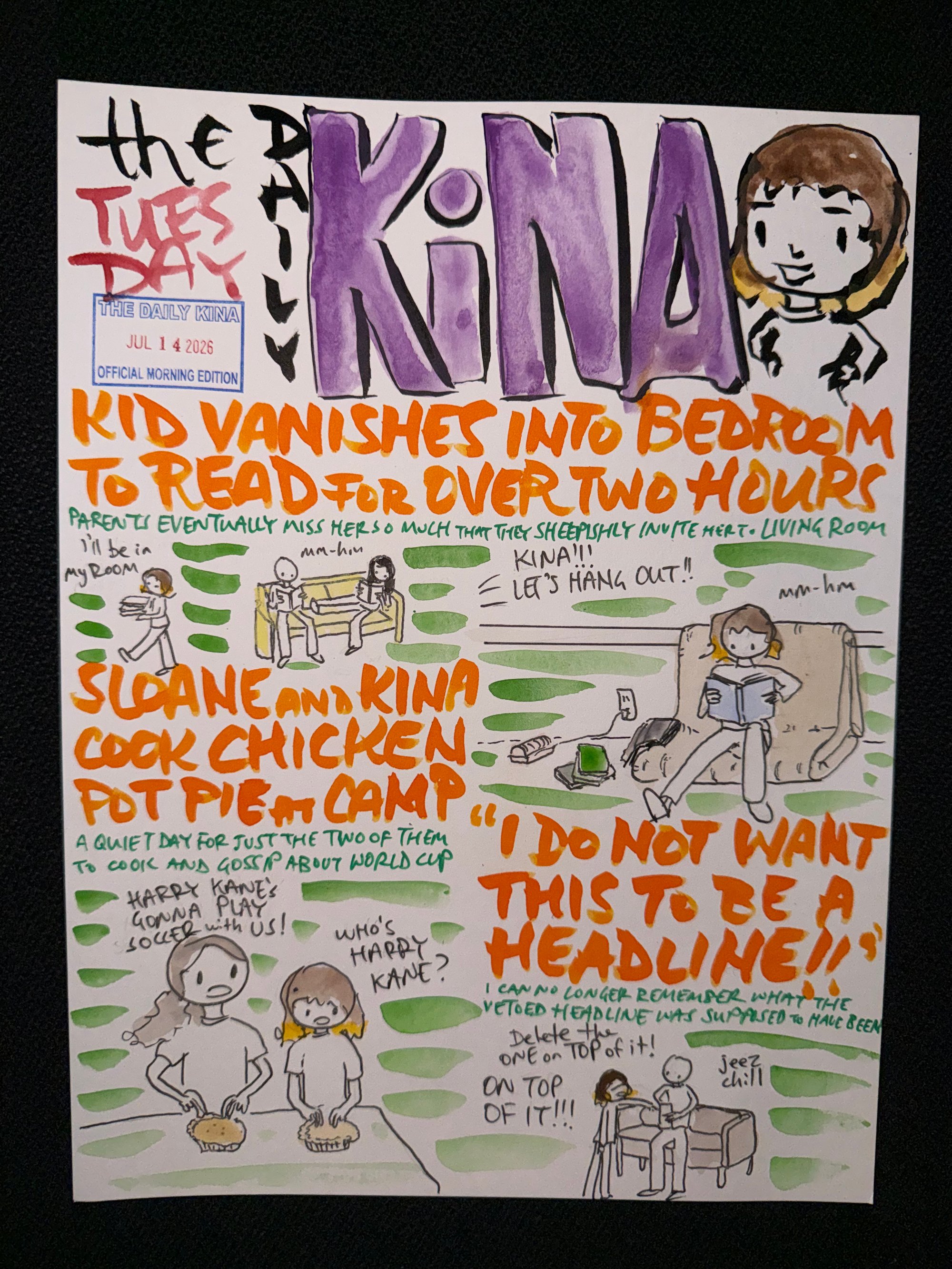 The Daily Kina for July 14, 2026. Top story: Kid Vanishes into Bedroom to Read for Over Two Hours. Also in this issue: Sloane and Kina Cook Chicken Pot Pie at Camp; “I Do Not Want This to Be a Headline!!”.