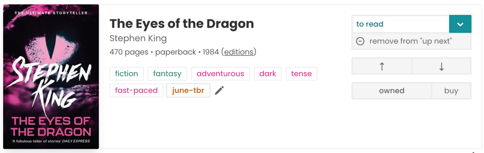 A book entry for The Eyes of the Dragon by Stephen King on The StoryGraph. Details: 470 pages • paperback • published in 1984 Status: marked as "to read" It's included in the user's "Up Next" list, with options to remove or change order. The user owns the book. Tags: fiction, fantasy, adventurous, dark, tense, fast-paced Custom tag: june-tbr (indicating it's part of the user's June To Be Read list) Cover Design: Predominantly dark pink and black with stylized text. Title and author’s name are in bold, with a graphic element resembling an eye or claw.