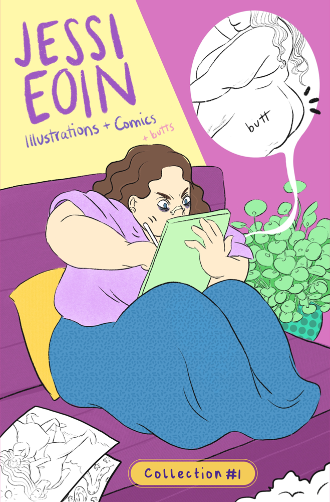 Cover for Jessi Eoin’s Comics and Art Collection Number One. An illustrated self-portrait of Jessi Eoin sitting on a purple couch next to a cheery green plant and a few sheets of paper with queer illustrations on them. They are a fat, white person with wavy brown hair and blue eyes with dark circles under them; they're wearing a nasal strip across the bridge of their nose and are furiously scribbling on their tablet. The background is an abstract pink and yellow. To the right of them, a white balloon shows what Jessi is drawing so intensely: a black and white drawing of a tastefully nude fat person with the word butt on it. On the left side, text appears in shades of purple and pink, handwritten font: "Jessi Eoin. Illustrations and Comics. And Butts."