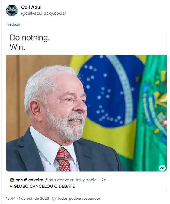 Post de Cell Azul (@cell-azul.bsky.social):

Post conté imagem de Lula com uma cara sorrindo de leve enquanto olha para o horizonte. No texto acima está escrito:
"Do nothing.
Win."

Citando post de saruê caveira (@saruecaveira.bsky.social): A GLOBO CANCELOU O DEBATE