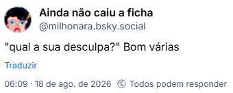 Post de Ainda não caiu a ficha (@milhonara.bsky.social): "qual a sua desculpa?" Bom várias