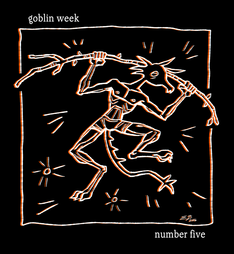 A white line drawing on a solid black background of a goblin dancing while carrying a big stick over its shoulders, almost ritualistically. The lineart layer has been duplicated in orange and offset underneath the white lines. Text outside the border reads "Goblin Week, Number Five" as though this were an album cover for a band called Goblin Week, with the album titled Number Five.