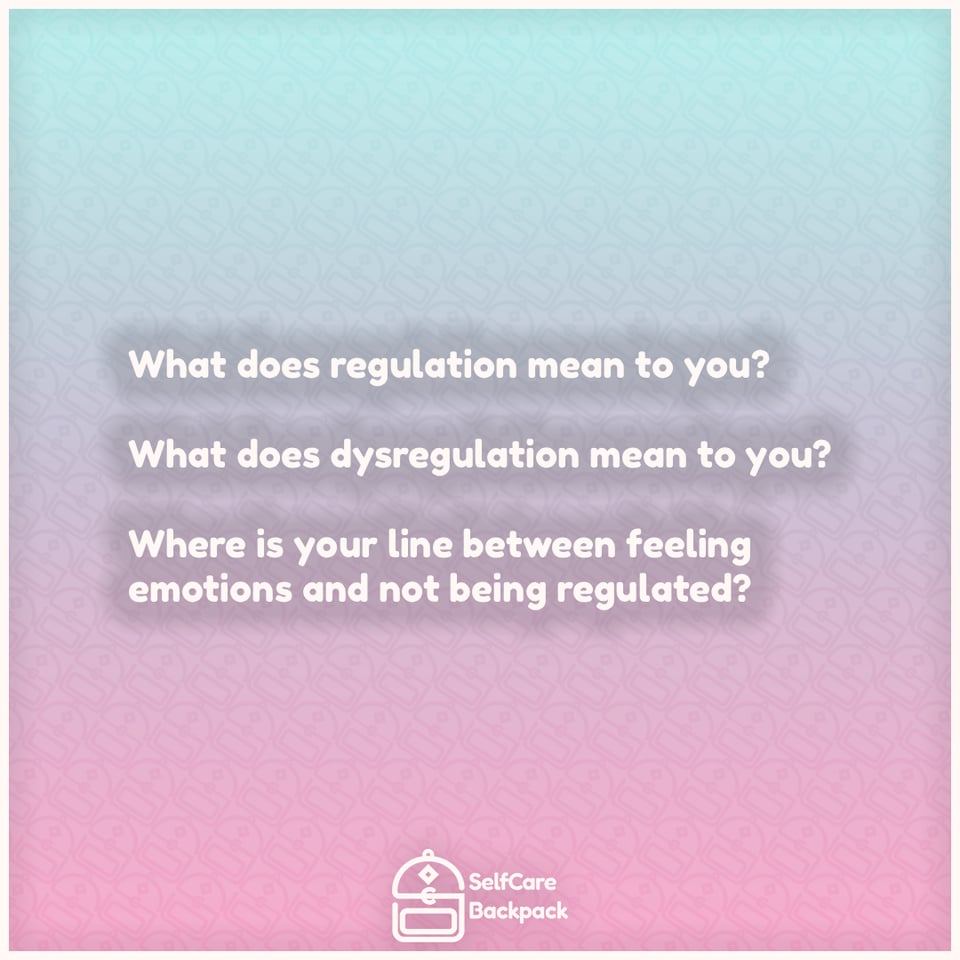 What does regulation mean to you?
What does dysregulation mean to you?
Where is your line between feeling emotions and not being regulated?