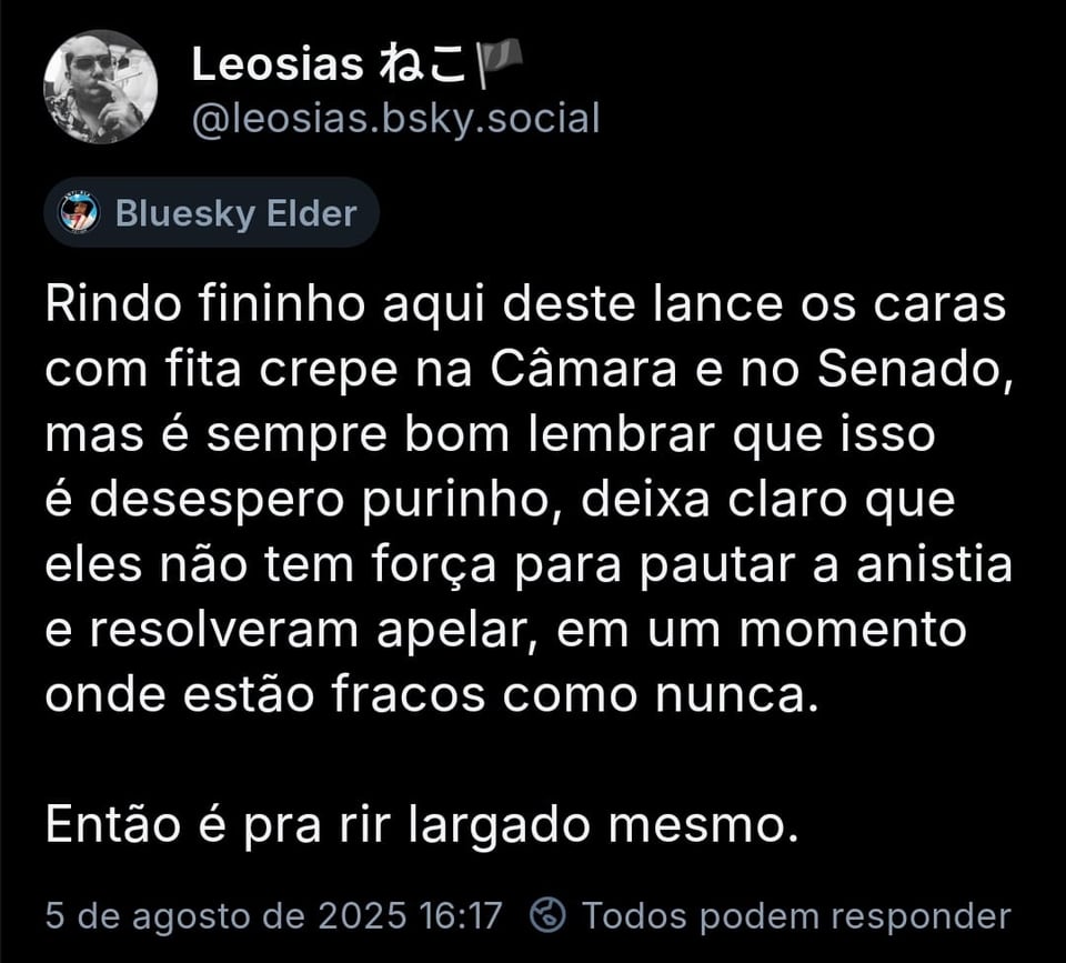 Imagem mostra post do @leosias.bsky.social, com o texto: Rindo fininho aqui deste lance os caras com fita crepe na Câmara e no Senado, mas é sempre bom lembrar que isso é desespero purinho, deixa claro que eles não tem força para pautar a anistia e resolveram apelar, em um momento onde estão fracos como nunca. Então é pra rir largado mesmo.