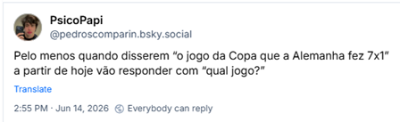 Post de PsicoPapi (‪@pedroscomparin.bsky.social‬): Pelo menos quando disserem “o jogo da Copa que a Alemanha fez 7x1” a partir de hoje vão responder com “qual jogo?”