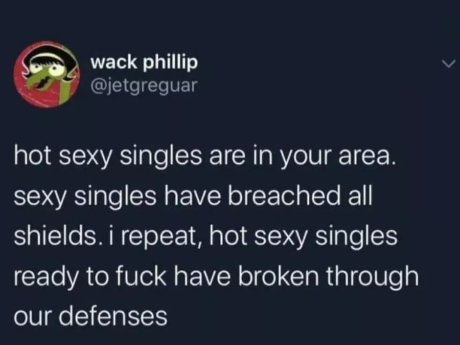 @jetgreguar: hot sexy singles are in your area. sexy singles have breached all shields. i repeat, hot sexy singles ready to fuck have broken through our defenses