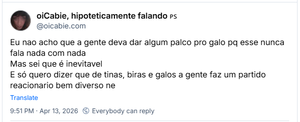 Post de oiCabie, hipoteticamente falando 🇵🇸 (‪@oicabie.com‬): Eu nao acho que a gente deva dar algum palco pro galo pq esse nunca fala nada com nada
Mas sei que é inevitavel
E só quero dizer que de tinas, biras e galos a gente faz um partido reacionario bem diverso ne