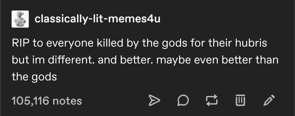 The hubris meme: a post by "classically-lit-memes4u" that says "RIP to everyone killed by the gods for their hubris but im different. and better. maybe even better than the gods"