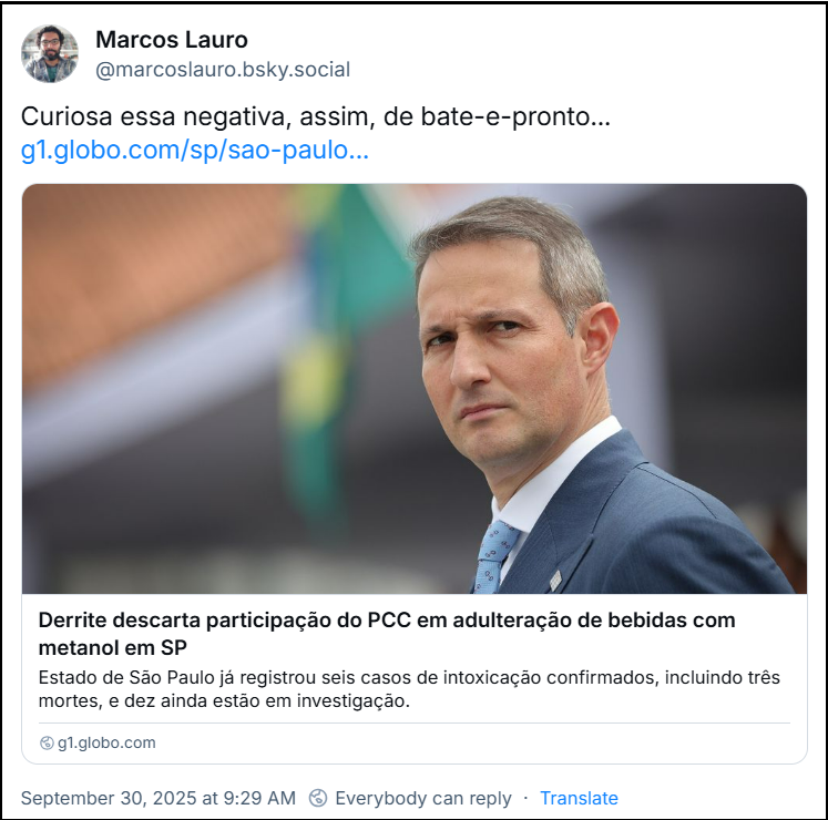 Post de Marcos Lauro (‪@marcoslauro.bsky.social‬) com o texto: Curiosa essa negativa, assim, de bate-e-pronto... (link para a notícia “Derrite descarta participação do PCC em adulteração de bebidas com metanol em SP” - O post tem um link pra texto do G1