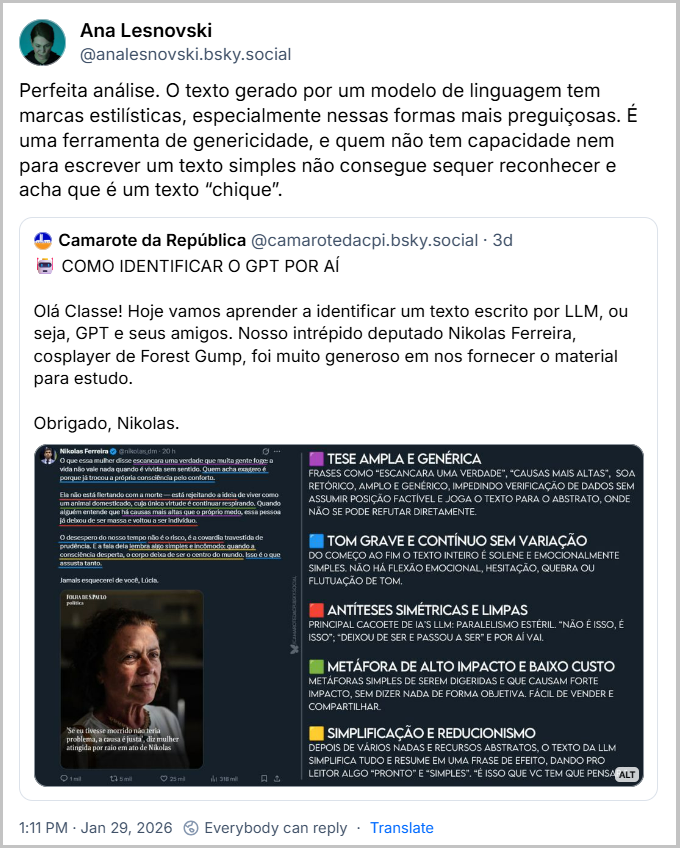Post de Ana Lesnovski (@analesnovski.bsky.social) com o texto: Perfeita análise. O texto gerado por um modelo de linguagem tem marcas estilísticas, especialmente nessas formas mais preguiçosas. É uma ferramenta de genericidade, e quem não tem capacidade nem para escrever um texto simples não consegue sequer reconhecer e acha que é um texto “chique”.