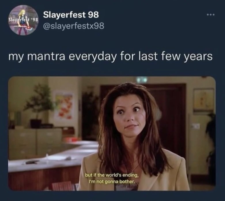 Twitter screenshot from @slayerfestx98. "my mantra everyday for the last few years" below is a screenshot from Buffy the Vampire Slayer showing Cordelia (?) saying "but if the world's ending, I'm not gonna bother."