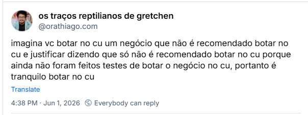 Post de os traços reptilianos de gretchen (‪@orathiago.com‬): imagina vc botar no cu um negócio que não é recomendado botar no cu e justificar dizendo que só não é recomendado botar no cu porque ainda não foram feitos testes de botar o negócio no cu, portanto é tranquilo botar no cu