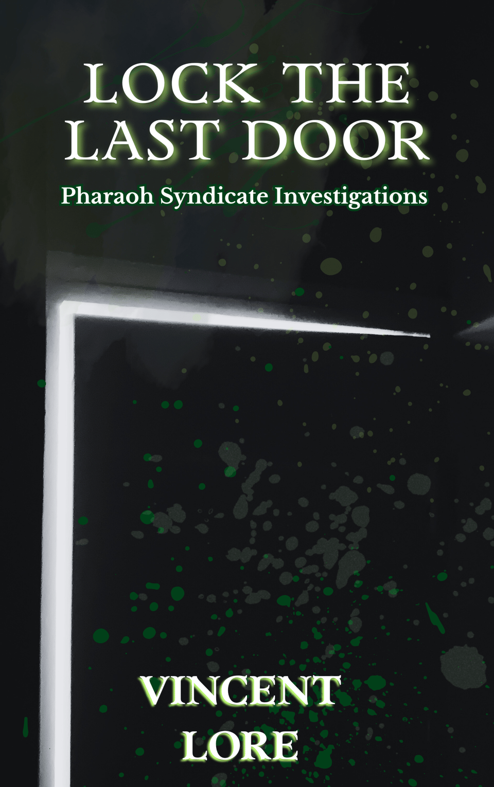 A book cover, showing a door opening into a dark room, with light shining through. The image is splattered with transparent green blotches. The title Lock the Last Door is at the top, with the author name, Vincent Lore, at the bottom. The series name Pharaoh Syndicate Investigations is beneath the title.