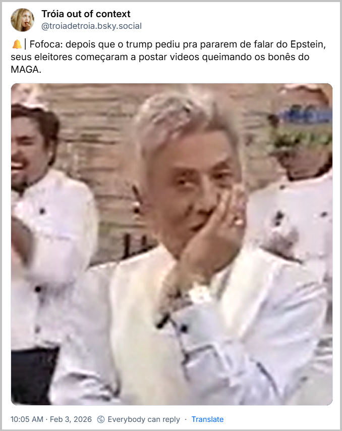 Post de Tróia out of context (‪@troiadetroia.bsky.social‬) com o texto: 🔔| Fofoca: depois que o trump pediu pra pararem de falar do Epstein, seus eleitores começaram a postar videos queimando os bonês do MAGA. (Gif do Clodovil chocado)