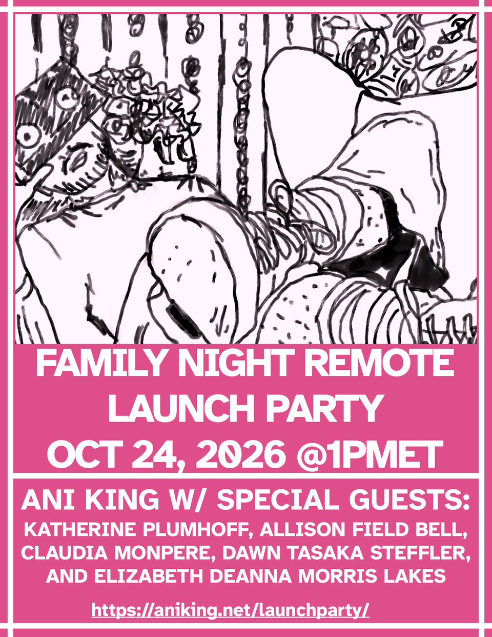 Image depicts event date information for the remote launch of Family Night by Ani King and lists out Ani’s special guest readers. Event information is below:
-- Saturday, October 24, 2026 at 1pm Eastern
-- Event Link to be provided after registration
register at https://aniking.net/launchparty
Join Ani King for the launch of their debut flash fiction collection, Family Night: Stories (Mason Jar Press). Preorders are available at https://masonjarpress.com/chapbooks-1/family-night.
FAMILY NIGHT is by turns a lyrical celebration of queerness and an exploration of family and loss, often through a lens of magical realism. Ani King’s collected flash fiction stories explore relationships and connections: a teen girl attempting to summon her missing mother home with cigarette smoke and yacht rock songs; two sisters disputing how to care for an unhealthy elderly unicorn; a woman accidentally raising two daughters from the bones of her long-dead pet rabbits.
Ani will be joined by emcee and guest reader Katherine Plumhoff, with additional guests Claudia Monpere, Dawn Tasaka Steffler, Allison Field Bell, and Elizabeth Deanna Morris Lakes. Come hang out with us and enjoy conversation, readings, and giveaways as we celebrate Family Night!
-- Please note we are only collecting your email in order to send the calendar invite and event link.
-- This event will also be recorded.