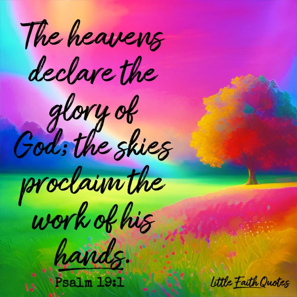 "The heavens declare the glory of God; the skies proclaim the work of his hands." ~Psalm 19:1. A brilliant, rainbow colored tree stands alone in a field filled with green grass, and pink and gold flowers. The sky is filled with shades of hot pink, blue, and purple. Image by: @Little Faith Quotes.